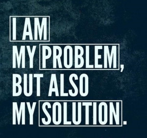 am my problem, but also my solution.