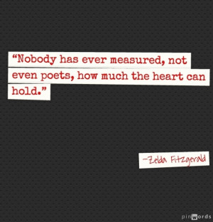 ... , not even poets, how much the heart can hold -Zelda Fitzgerald