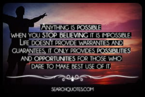 Anything is possible when you stop believing it is impossible. Life ...
