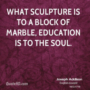 What sculpture is to a block of marble, education is to the soul.