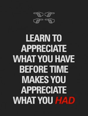 To Appreciate What You Have: Quote About Learn To Appreciate What You ...