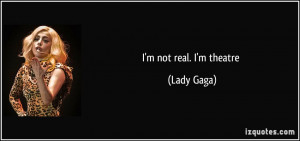 not real. I'm theatre - Lady Gaga