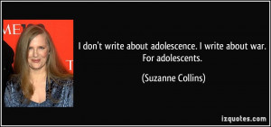 ... adolescence. I write about war. For adolescents. - Suzanne Collins