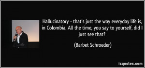 Hallucinatory - that's just the way everyday life is, in Colombia. All ...