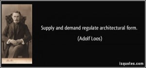 Supply and demand regulate architectural form. - Adolf Loos