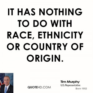 It has nothing to do with race, ethnicity or country of origin.