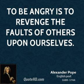 Alexander Pope - To be angry is to revenge the faults of others upon ...