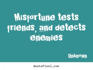 ... / Unknown Quotes - Misfortune tests friends, and detects enemies