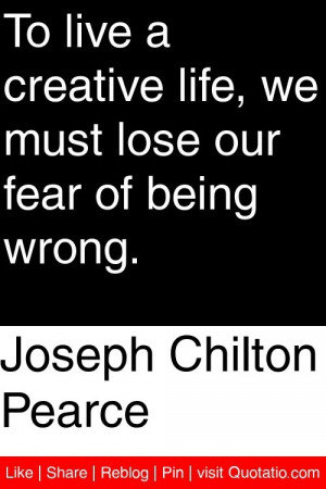 Joseph Chilton Pearce - To live a creative life, we must lose our fear ...