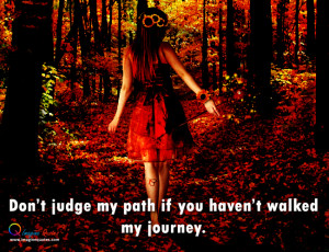 Don't judge my path if you haven't walked my journey.