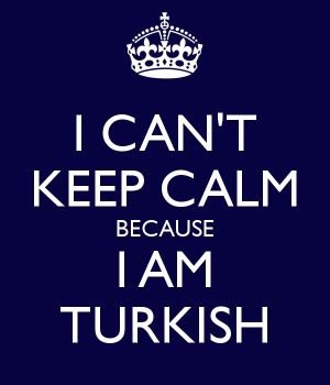 can't keep calm because I am Turkish
