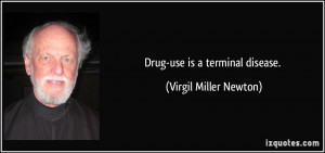 Drug-use is a terminal disease. - Virgil Miller Newton
