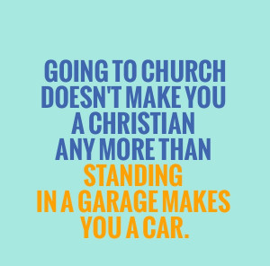 Famous Church Quote - Going to Church Doesn’t Make You Christian.