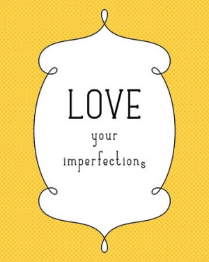 Love your imperfections...