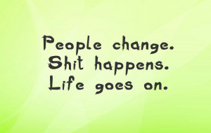 People Change Shit Happens Life Goes On Super Quotes Photos