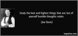 ... things that are; but of yourself humble thoughts retain. - Joe Davis