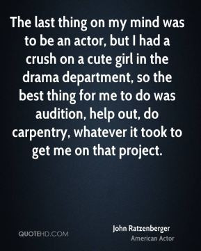 the last thing on my mind was to be an actor but i had a crush on a ...