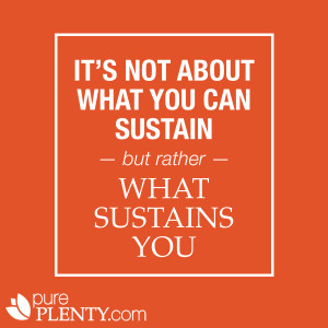 ... about what you can sustain, but rather, what sustains you. #pureplenty