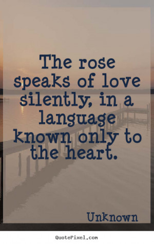 Quotes about love - The rose speaks of love silently, in a language..