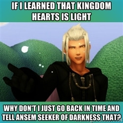... DON'T I JUST Go BACK IN TIME AND TELL ANSEM SEEKER OF DARKNESS THAT