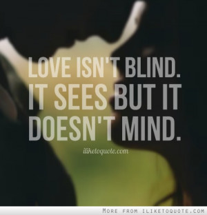 Love isn't blind. It sees but it doesn't mind.