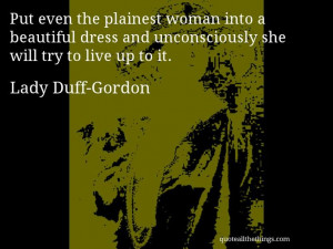 Lady Duff-Gordon quote -- Put even the plainest woman into a beautiful ...