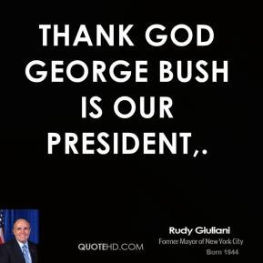 Thank God George Bush is our President,.