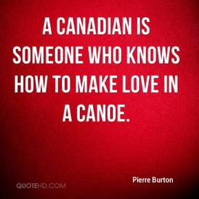 Pierre Burton - A Canadian is someone who knows how to make love in a ...