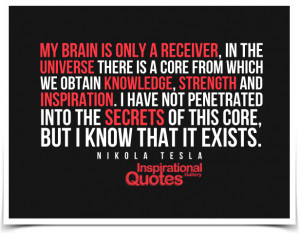 My brain is only a receiver, in the Universe there is a core from ...