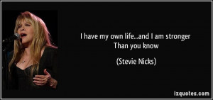 have my own life...and I am stronger Than you know - Stevie Nicks