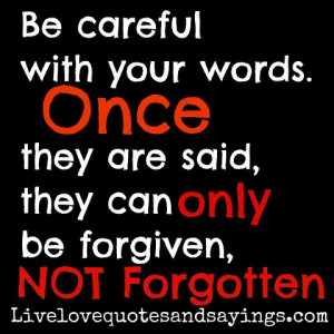 Be careful with your words. Once they are said, they can only be ...