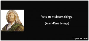Facts are stubborn things. - Alain-René Lesage