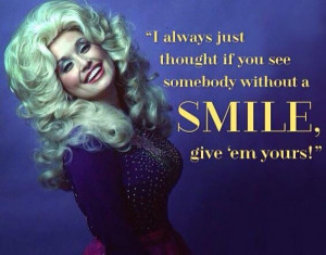 Dolly Parton. Give people your smile.
