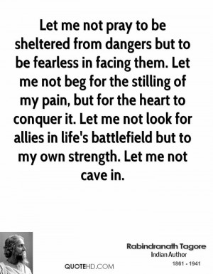 Let me not pray to be sheltered from dangers but to be fearless in ...