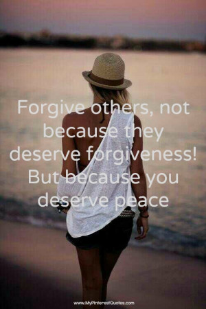 Forgive others, not because they deserve forgiveness, but because you ...