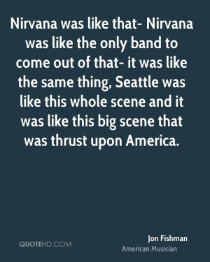 Nirvana was like that- Nirvana was like the only band to come out of ...
