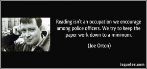 ... officers. We try to keep the paper work down to a minimum. - Joe Orton