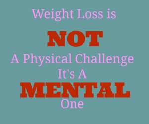 Weight Loss is not a physical challenge its a mental one