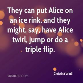 ... rink, and they might, say, have Alice twirl, jump or do a triple flip