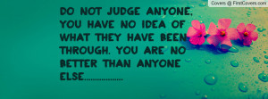 Do not judge anyone, you have no idea of Profile Facebook Covers