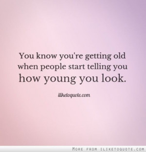 You know you're getting old when people start telling you how young ...