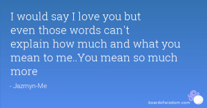 love you but even those words can't explain how much and what you ...