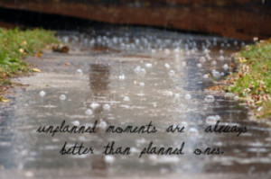 Unplanned moments are always better than planned ones