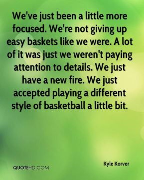 Kyle Korver - We've just been a little more focused. We're not giving ...