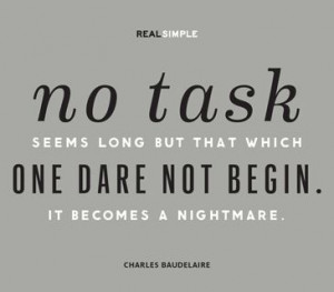 No task seems long but that which one dare not begin. It becomes a ...