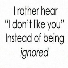 ... dont like you instead of being ignored more dont ignored me be ignored
