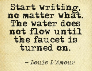 Start writing, no matter what. The water does not flow until the ...