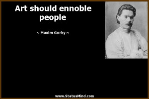 Art should ennoble people - Maxim Gorky Quotes - StatusMind.com