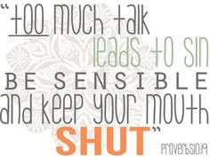 Too much Talk leads to sin, be sensible & keep your mouth shut ...