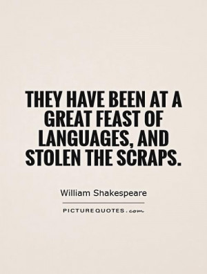 They have been at a great feast of languages, and stolen the scraps ...